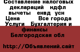 Составление налоговых деклараций 3-ндфл (вычеты), енвд, усн › Цена ­ 300 - Все города Услуги » Бухгалтерия и финансы   . Белгородская обл.